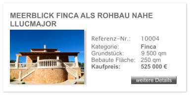 MEERBLICK FINCA ALS ROHBAU NAHE LLUCMAJOR  weitere Details weitere Details Referenz-Nr.:  	10004 Kategorie: 	Finca Grundstck:	9 500 qm  Bebaute Flche:	250 qm  Kaufpreis: 	525 000 