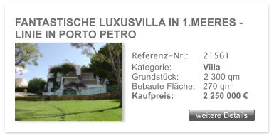 FANTASTISCHE LUXUSVILLA IN 1.MEERES -  LINIE IN PORTO PETRO weitere Details weitere Details Referenz-Nr.:  	21561 Kategorie: 	Villa Grundstck:	2 300 qm  Bebaute Flche:	270 qm  Kaufpreis: 	2 250 000 