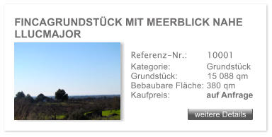 FINCAGRUNDSTCK MIT MEERBLICK NAHE LLUCMAJOR weitere Details weitere Details Referenz-Nr.:  	  10001 Kategorie: 	  Grundstck Grundstck:	  15 088 qm  Bebaubare Flche: 380 qm  Kaufpreis: 	  auf Anfrage